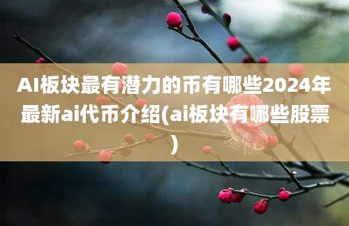 AI板块最有潜力的币有哪些2024年最新ai代币介绍(ai板块有哪些股票)