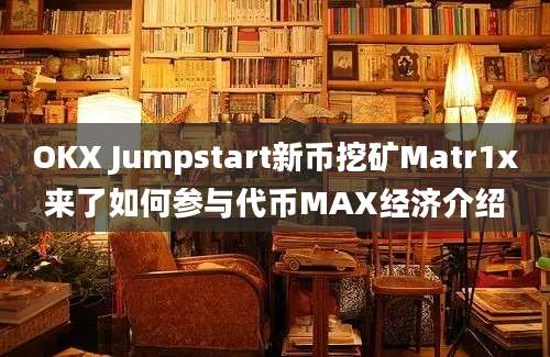 OKX Jumpstart新币挖矿Matr1x来了如何参与代币MAX经济介绍