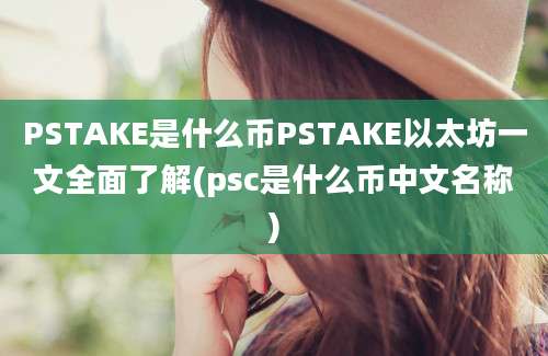 PSTAKE是什么币PSTAKE以太坊一文全面了解(psc是什么币中文名称)