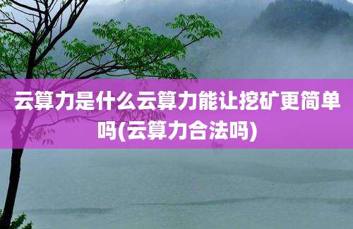 云算力是什么云算力能让挖矿更简单吗(云算力合法吗)