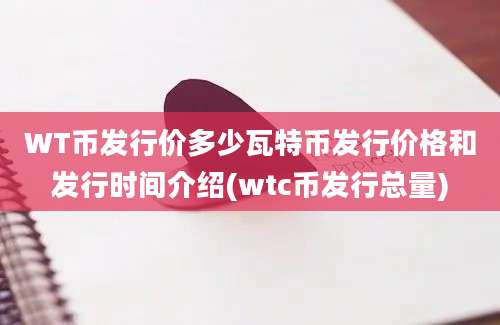 WT币发行价多少瓦特币发行价格和发行时间介绍(wtc币发行总量)