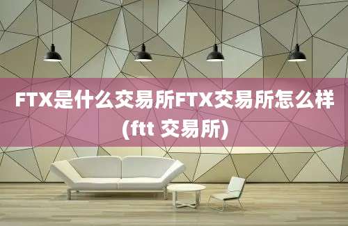 FTX是什么交易所FTX交易所怎么样(ftt 交易所)