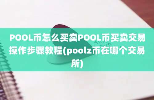 POOL币怎么买卖POOL币买卖交易操作步骤教程(poolz币在哪个交易所)