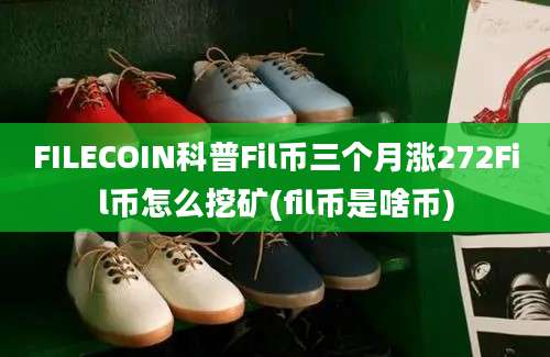 FILECOIN科普Fil币三个月涨272Fil币怎么挖矿(fil币是啥币)