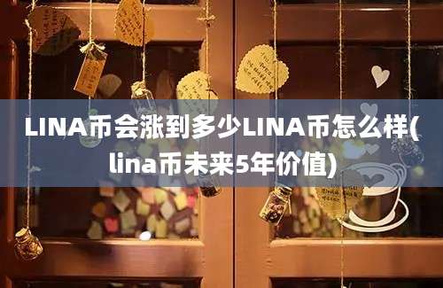 LINA币会涨到多少LINA币怎么样(lina币未来5年价值)