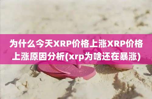 为什么今天XRP价格上涨XRP价格上涨原因分析(xrp为啥还在暴涨)