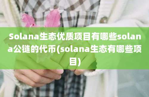 Solana生态优质项目有哪些solana公链的代币(solana生态有哪些项目)