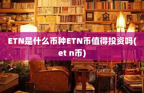 ETN是什么币种ETN币值得投资吗(et n币)