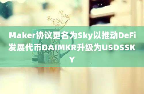 Maker协议更名为Sky以推动DeFi发展代币DAIMKR升级为USDSSKY