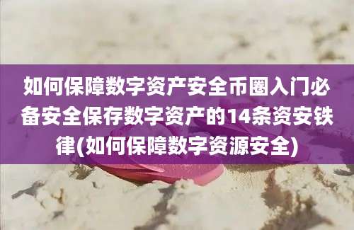 如何保障数字资产安全币圈入门必备安全保存数字资产的14条资安铁律(如何保障数字资源安全)