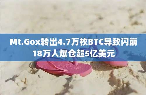 Mt.Gox转出4.7万枚BTC导致闪崩18万人爆仓超5亿美元