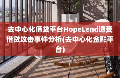 去中心化借贷平台HopeLend遭受借贷攻击事件分析(去中心化金融平台)