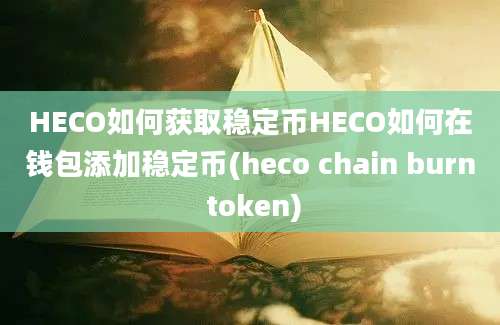 HECO如何获取稳定币HECO如何在钱包添加稳定币(heco chain burn token)