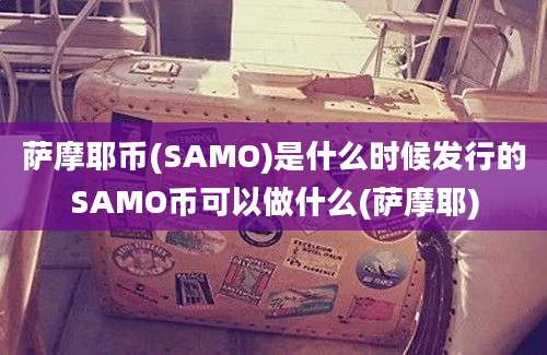 萨摩耶币(SAMO)是什么时候发行的SAMO币可以做什么(萨摩耶)