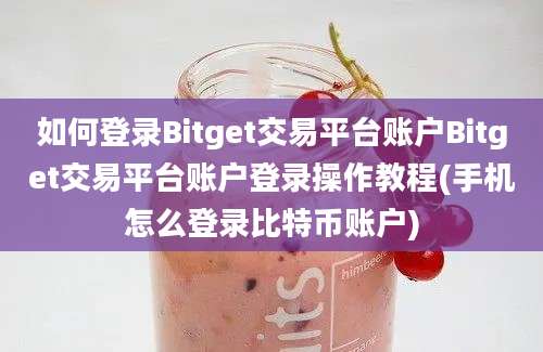 如何登录Bitget交易平台账户Bitget交易平台账户登录操作教程(手机怎么登录比特币账户)