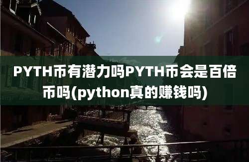 PYTH币有潜力吗PYTH币会是百倍币吗(python真的赚钱吗)