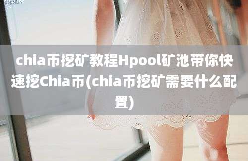 chia币挖矿教程Hpool矿池带你快速挖Chia币(chia币挖矿需要什么配置)