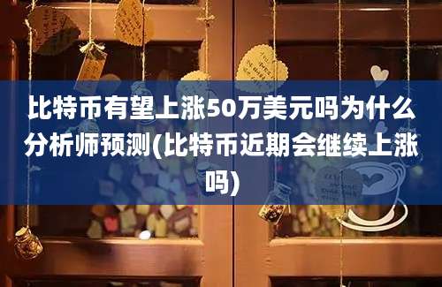 比特币有望上涨50万美元吗为什么分析师预测(比特币近期会继续上涨吗)