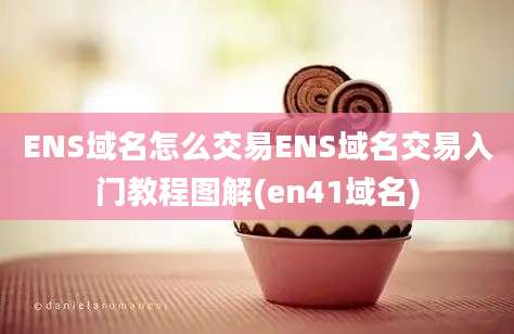 ENS域名怎么交易ENS域名交易入门教程图解(en41域名)