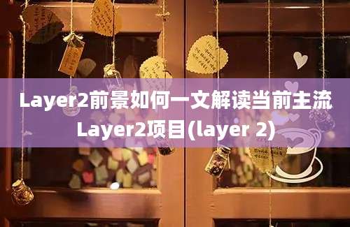 Layer2前景如何一文解读当前主流Layer2项目(layer 2)