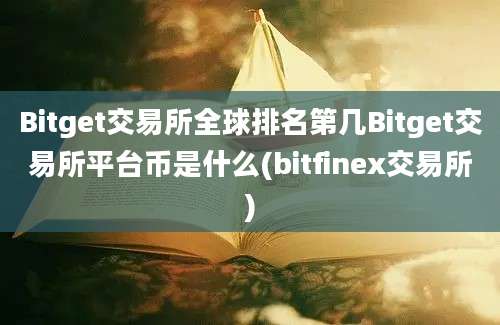 Bitget交易所全球排名第几Bitget交易所平台币是什么(bitfinex交易所)