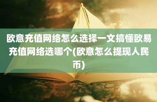 欧意充值网络怎么选择一文搞懂欧易充值网络选哪个(欧意怎么提现人民币)