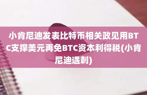 小肯尼迪发表比特币相关政见用BTC支撑美元再免BTC资本利得税(小肯尼迪遇刺)