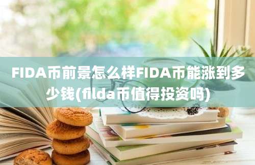 FIDA币前景怎么样FIDA币能涨到多少钱(filda币值得投资吗)