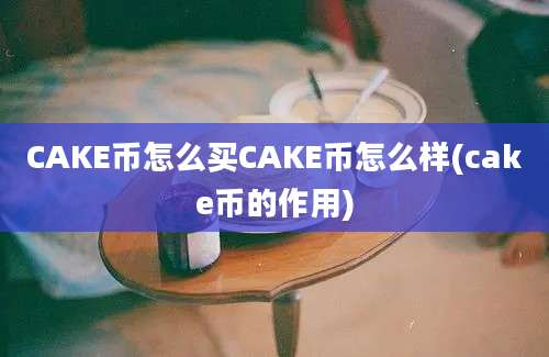 CAKE币怎么买CAKE币怎么样(cake币的作用)