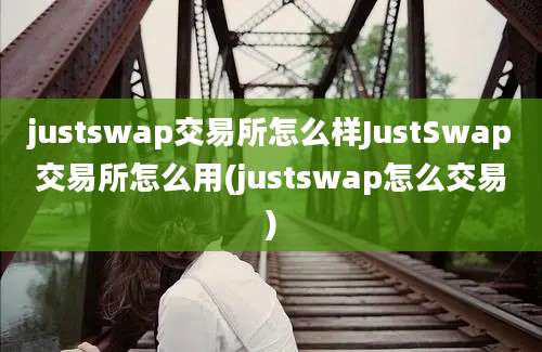 justswap交易所怎么样JustSwap交易所怎么用(justswap怎么交易)