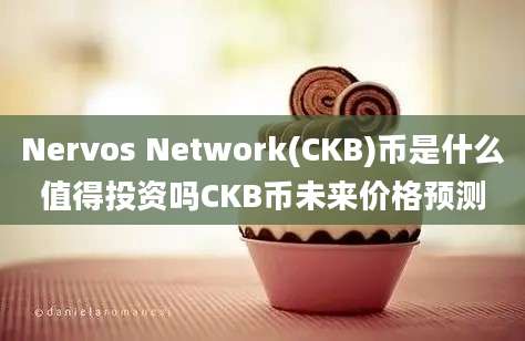 Nervos Network(CKB)币是什么值得投资吗CKB币未来价格预测