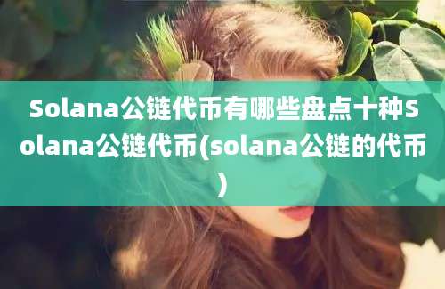 Solana公链代币有哪些盘点十种Solana公链代币(solana公链的代币)