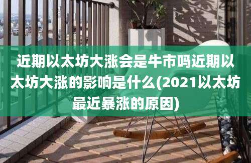 近期以太坊大涨会是牛市吗近期以太坊大涨的影响是什么(2021以太坊最近暴涨的原因)