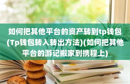 如何把其他平台的资产转到tp钱包(Tp钱包转入转出方法)(如何把其他平台的游记搬家到携程上)