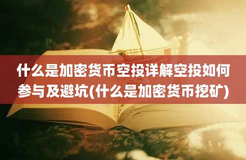 什么是加密货币空投详解空投如何参与及避坑(什么是加密货币挖矿)