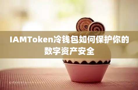 IAMToken冷钱包如何保护你的数字资产安全