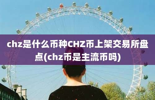 chz是什么币种CHZ币上架交易所盘点(chz币是主流币吗)