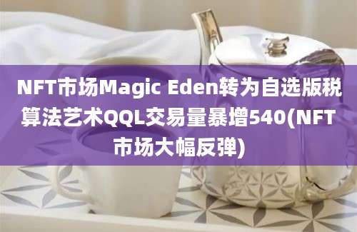 NFT市场Magic Eden转为自选版税算法艺术QQL交易量暴增540(NFT市场大幅反弹)