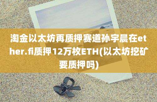 淘金以太坊再质押赛道孙宇晨在ether.fi质押12万枚ETH(以太坊挖矿要质押吗)