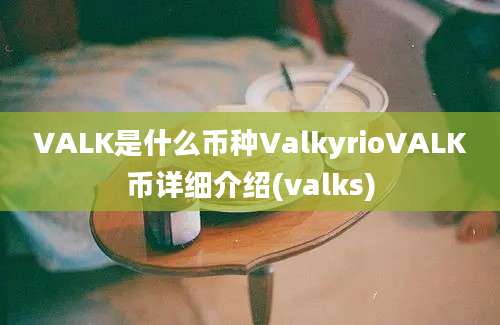 VALK是什么币种ValkyrioVALK币详细介绍(valks)