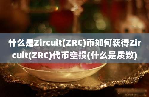 什么是Zircuit(ZRC)币如何获得Zircuit(ZRC)代币空投(什么是质数)