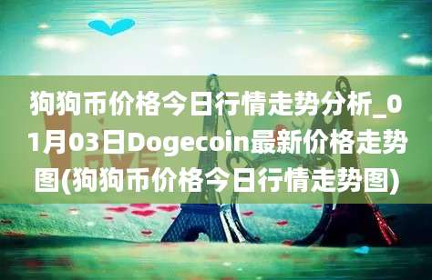 狗狗币价格今日行情走势分析_01月03日Dogecoin最新价格走势图(狗狗币价格今日行情走势图)