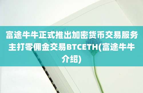 富途牛牛正式推出加密货币交易服务主打零佣金交易BTCETH(富途牛牛介绍)