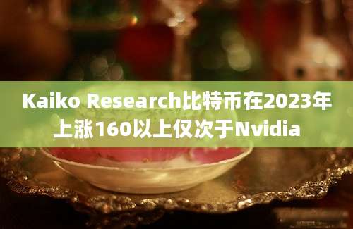 Kaiko Research比特币在2023年上涨160以上仅次于Nvidia