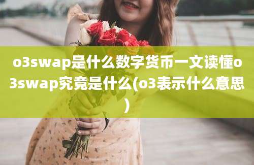 o3swap是什么数字货币一文读懂o3swap究竟是什么(o3表示什么意思)