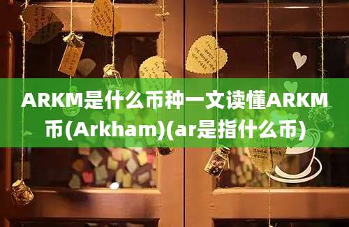 ARKM是什么币种一文读懂ARKM币(Arkham)(ar是指什么币)