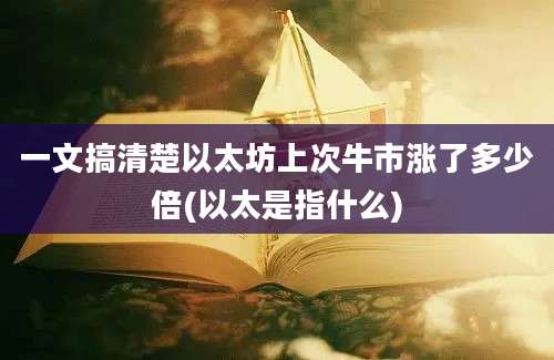 一文搞清楚以太坊上次牛市涨了多少倍(以太是指什么)