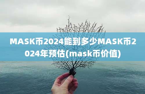 MASK币2024能到多少MASK币2024年预估(mask币价值)