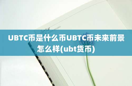 UBTC币是什么币UBTC币未来前景怎么样(ubt货币)