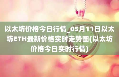 以太坊价格今日行情_05月11日以太坊ETH最新价格实时走势图(以太坊价格今日实时行情)